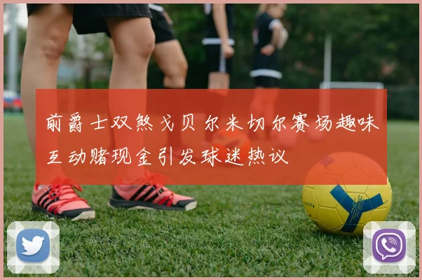 前爵士双煞戈贝尔米切尔赛场趣味互动赌现金引发球迷热议