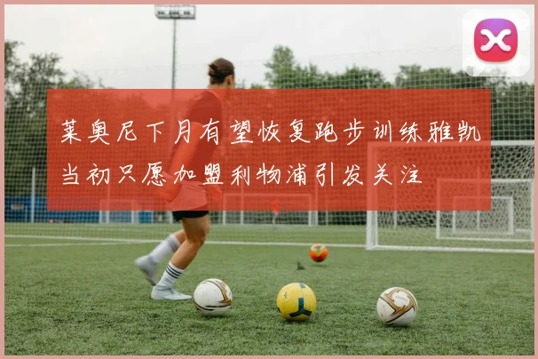 莱奥尼下月有望恢复跑步训练雅凯当初只愿加盟利物浦引发关注