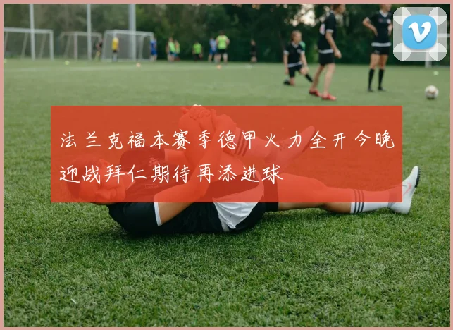 法兰克福本赛季德甲火力全开今晚迎战拜仁期待再添进球