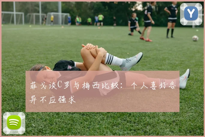 菲戈谈C罗与梅西比较:个人喜好各异不应强求