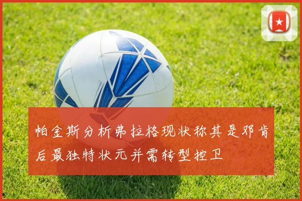 帕金斯分析弗拉格现状称其是邓肯后最独特状元并需转型控卫