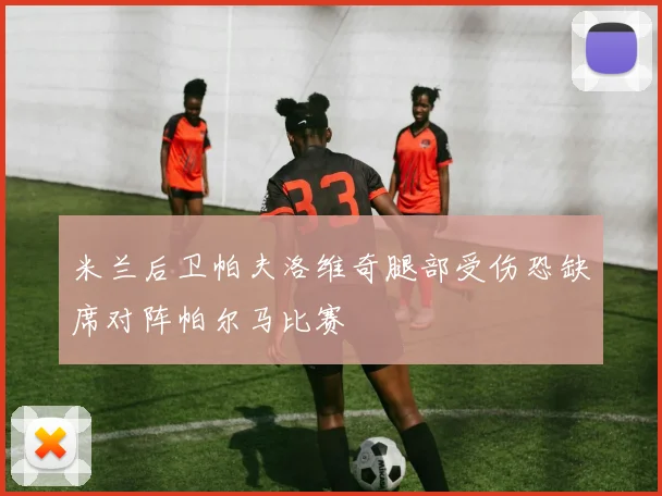 米兰后卫帕夫洛维奇腿部受伤恐缺席对阵帕尔马比赛
