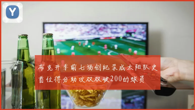 布克开季前七场创纪录成太阳队史首位得分助攻双双破200的球员
