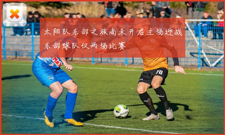 太阳队东部之旅尚未开启主场迎战东部球队仅两场比赛