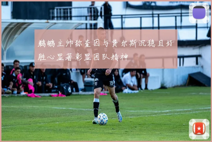 鹈鹕主帅称奎因与费尔斯沉稳且好胜心显著彰显团队精神